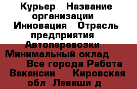 Курьер › Название организации ­ Инновация › Отрасль предприятия ­ Автоперевозки › Минимальный оклад ­ 25 000 - Все города Работа » Вакансии   . Кировская обл.,Леваши д.